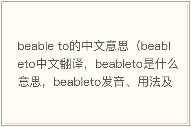 beable to的中文意思（beableto中文翻譯，beableto是什么意思，beableto發(fā)音、用法及例句）