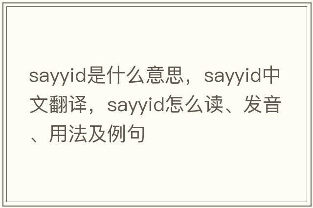 sayyid是什么意思，sayyid中文翻譯，sayyid怎么讀、發(fā)音、用法及例句