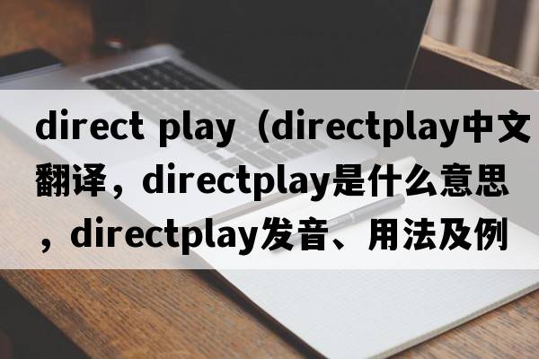 direct play（directplay中文翻譯，directplay是什么意思，directplay發(fā)音、用法及例句）