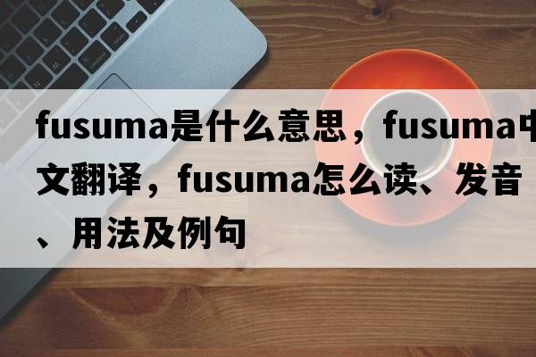fusuma是什么意思，fusuma中文翻譯，fusuma怎么讀、發(fā)音、用法及例句