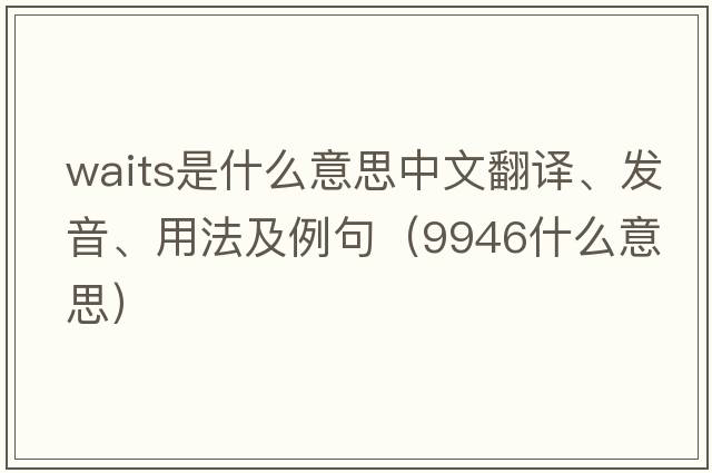 waits是什么意思中文翻譯、發(fā)音、用法及例句（9946什么意思）