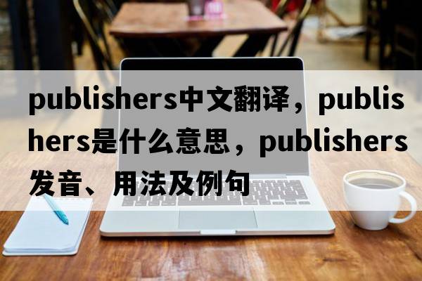 publishers中文翻譯，publishers是什么意思，publishers發(fā)音、用法及例句
