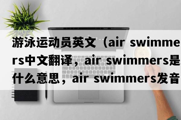 游泳運(yùn)動(dòng)員英文（air swimmers中文翻譯，air swimmers是什么意思，air swimmers發(fā)音、用法及例句）