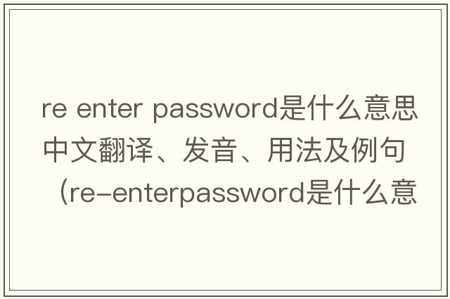 re enter password是什么意思中文翻譯、發(fā)音、用法及例句（Re-enterpassword是什么意思？）