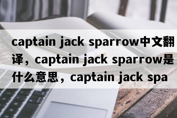 captain jack sparrow中文翻譯，captain jack sparrow是什么意思，captain jack sparrow發(fā)音、用法及例句