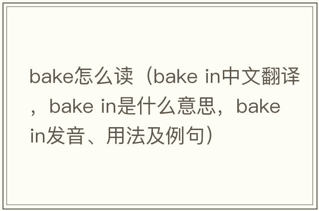 bake怎么讀（bake in中文翻譯，bake in是什么意思，bake in發(fā)音、用法及例句）
