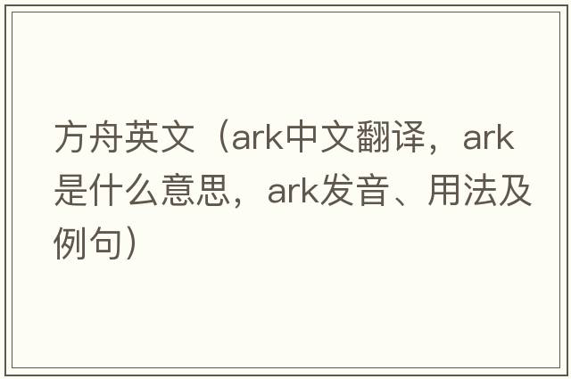 方舟英文（ark中文翻譯，ark是什么意思，ark發(fā)音、用法及例句）