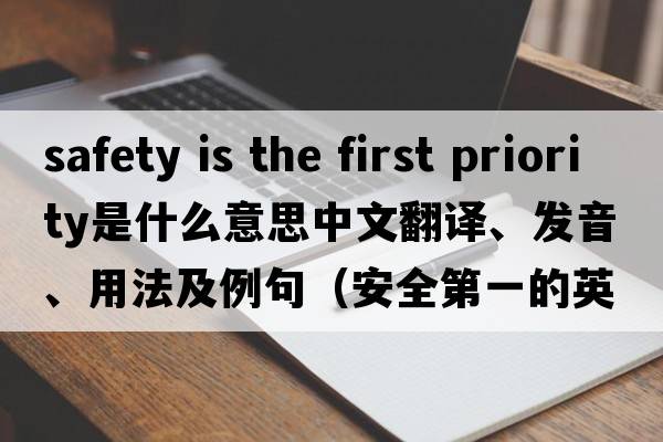 safety is the first priority是什么意思中文翻譯、發(fā)音、用法及例句（安全第一的英文）