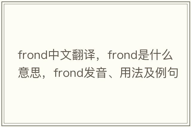 frond中文翻譯，frond是什么意思，frond發(fā)音、用法及例句