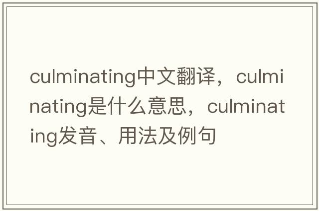 culminating中文翻譯，culminating是什么意思，culminating發(fā)音、用法及例句