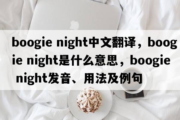 boogie night中文翻譯，boogie night是什么意思，boogie night發(fā)音、用法及例句