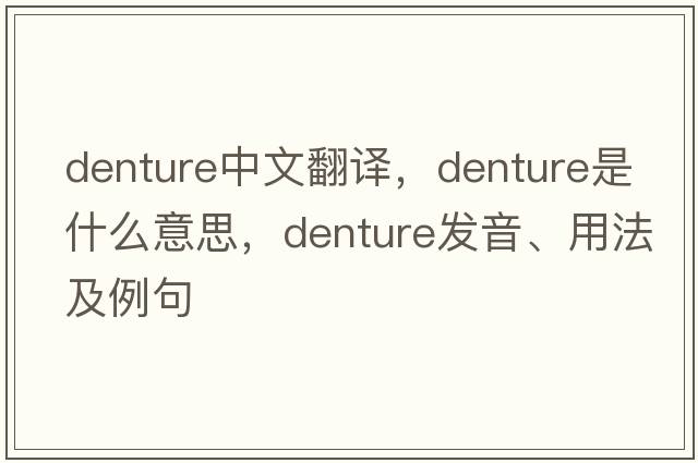 denture中文翻譯，denture是什么意思，denture發(fā)音、用法及例句