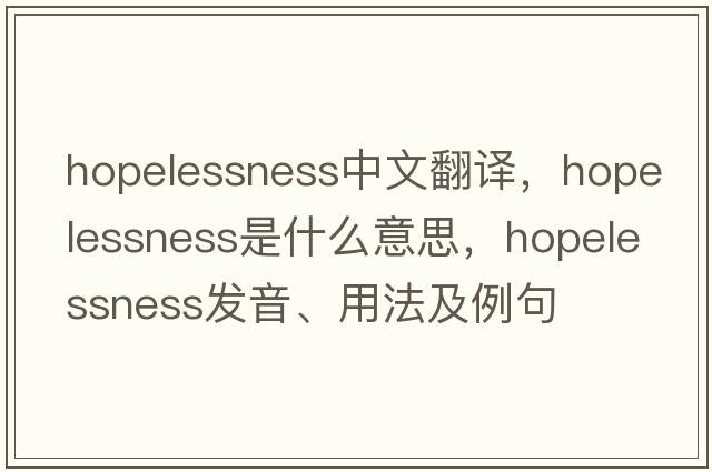 hopelessness中文翻譯，hopelessness是什么意思，hopelessness發(fā)音、用法及例句