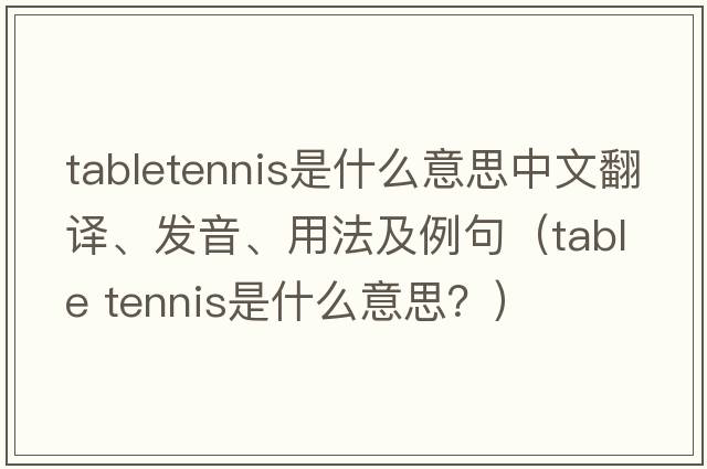 tabletennis是什么意思中文翻譯、發(fā)音、用法及例句（table tennis是什么意思？）
