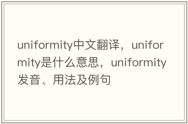 uniformity中文翻譯，uniformity是什么意思，uniformity發(fā)音、用法及例句