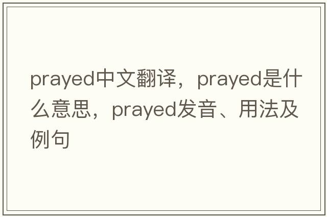 prayed中文翻譯，prayed是什么意思，prayed發(fā)音、用法及例句