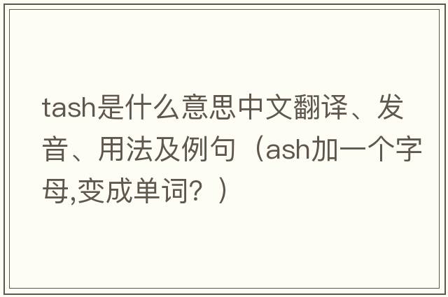 tash是什么意思中文翻譯、發(fā)音、用法及例句（ash加一個(gè)字母,變成單詞？）