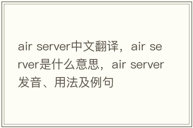 air server中文翻譯，air server是什么意思，air server發(fā)音、用法及例句