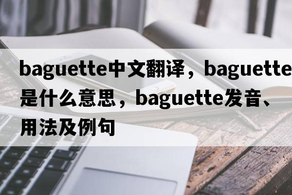 baguette中文翻譯，baguette是什么意思，baguette發(fā)音、用法及例句