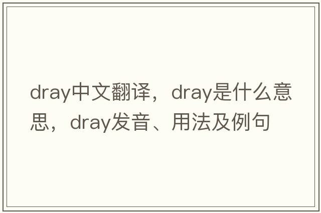 dray中文翻譯，dray是什么意思，dray發(fā)音、用法及例句