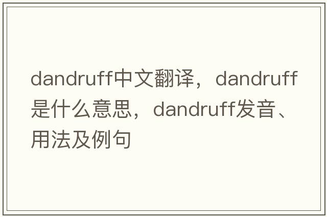 dandruff中文翻譯，dandruff是什么意思，dandruff發(fā)音、用法及例句