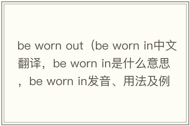be worn out（be worn in中文翻譯，be worn in是什么意思，be worn in發(fā)音、用法及例句）