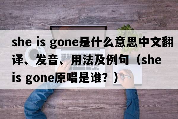 she is gone是什么意思中文翻譯、發(fā)音、用法及例句（she is gone原唱是誰？）