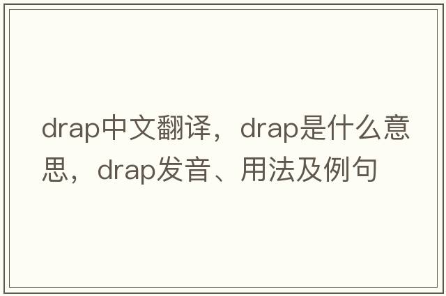 drap中文翻譯，drap是什么意思，drap發(fā)音、用法及例句
