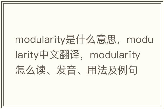 modularity是什么意思，modularity中文翻譯，modularity怎么讀、發(fā)音、用法及例句
