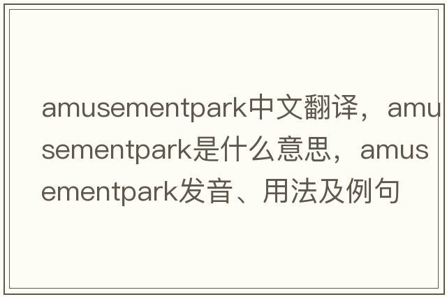 amusementpark中文翻譯，amusementpark是什么意思，amusementpark發(fā)音、用法及例句