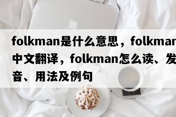 Folkman是什么意思，F(xiàn)olkman中文翻譯，F(xiàn)olkman怎么讀、發(fā)音、用法及例句