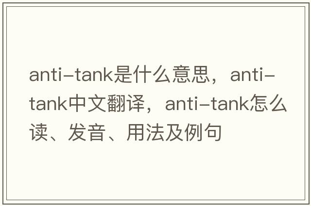 anti-tank是什么意思，anti-tank中文翻譯，anti-tank怎么讀、發(fā)音、用法及例句