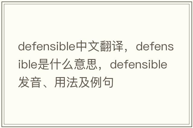 defensible中文翻譯，defensible是什么意思，defensible發(fā)音、用法及例句