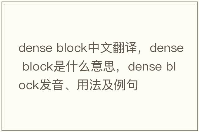 dense block中文翻譯，dense block是什么意思，dense block發(fā)音、用法及例句