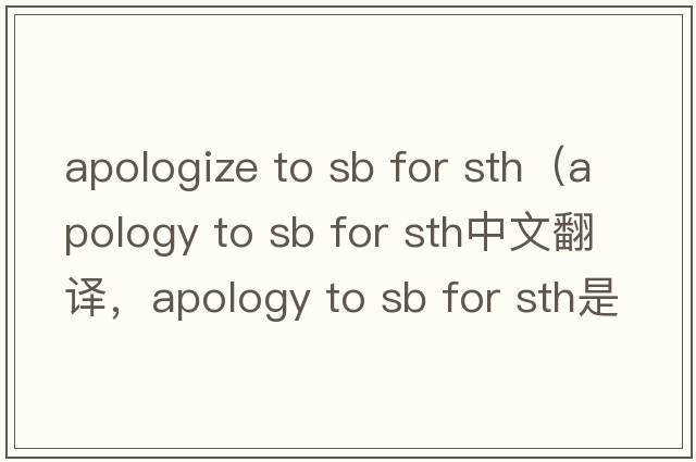 apologize to sb for sth（apology to sb for sth中文翻譯，apology to sb for sth是什么意思，apology to sb for sth發(fā)音