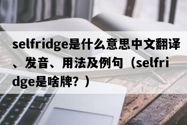Selfridge是什么意思中文翻譯、發(fā)音、用法及例句（selfridge是啥牌？）