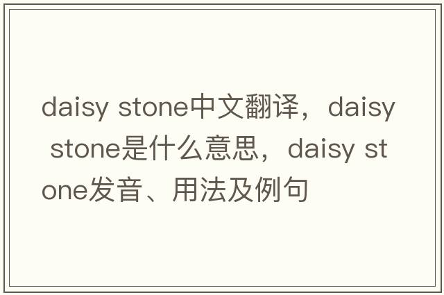 daisy stone中文翻譯，daisy stone是什么意思，daisy stone發(fā)音、用法及例句