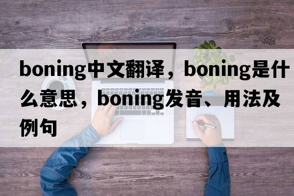 boning中文翻譯，boning是什么意思，boning發(fā)音、用法及例句