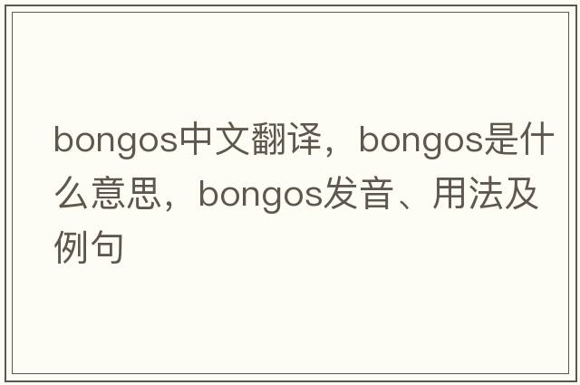 bongos中文翻譯，bongos是什么意思，bongos發(fā)音、用法及例句
