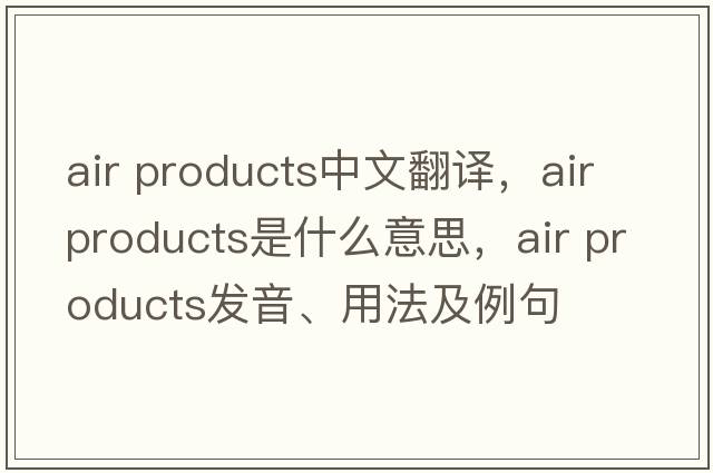 air products中文翻譯，air products是什么意思，air products發(fā)音、用法及例句
