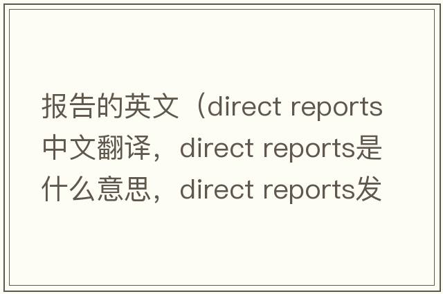 報(bào)告的英文（direct reports中文翻譯，direct reports是什么意思，direct reports發(fā)音、用法及例句）