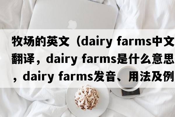 牧場(chǎng)的英文（dairy farms中文翻譯，dairy farms是什么意思，dairy farms發(fā)音、用法及例句）