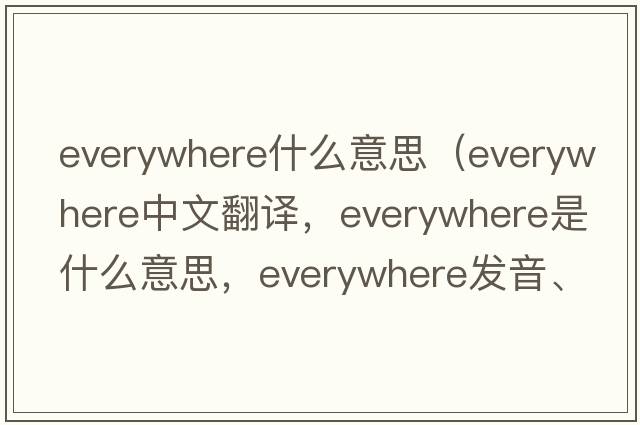 everywhere什么意思（everywhere中文翻譯，everywhere是什么意思，everywhere發(fā)音、用法及例句）
