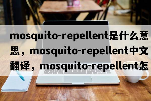 mosquito-repellent是什么意思，mosquito-repellent中文翻譯，mosquito-repellent怎么讀、發(fā)音、用法及例句