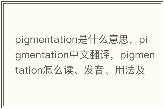 pigmentation是什么意思，pigmentation中文翻譯，pigmentation怎么讀、發(fā)音、用法及例句