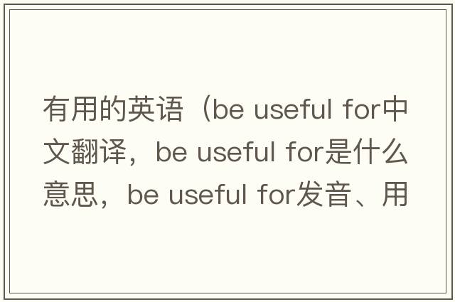 有用的英語(yǔ)（be useful for中文翻譯，be useful for是什么意思，be useful for發(fā)音、用法及例句）