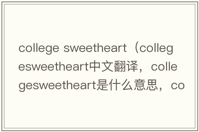 college sweetheart（collegesweetheart中文翻譯，collegesweetheart是什么意思，collegesweetheart發(fā)音、用法及例句）