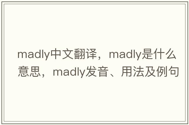 madly中文翻譯，madly是什么意思，madly發(fā)音、用法及例句