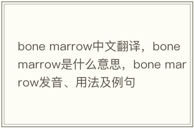 bone marrow中文翻譯，bone marrow是什么意思，bone marrow發(fā)音、用法及例句