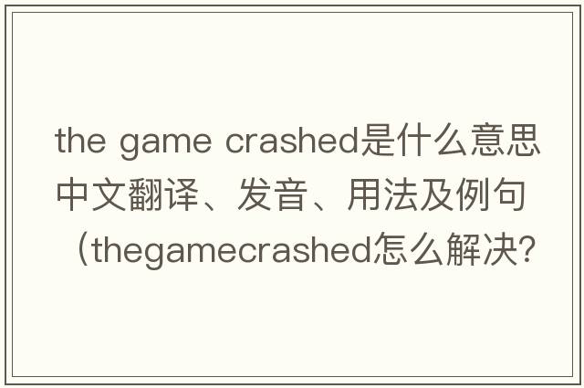 the game crashed是什么意思中文翻譯、發(fā)音、用法及例句（thegamecrashed怎么解決？）